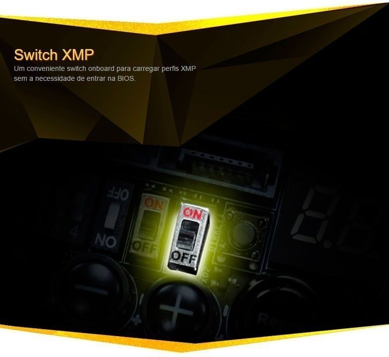Switch XMP
Um conveniente switch onboard para carregar perfis XMP sem a necessidade de entrar na BIOS.